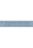 2. Розкладіть вектор d = {2, 2, 4} за базисом a = (2; 1; 3),  b = (3; -4; 4), c ..
