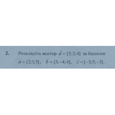 2. Розкладіть вектор d = {2, 2, 4} за базисом a = (2; 1; 3),  b = (3; -4; 4), c = (-3; 5; -3). (Варіант 5)