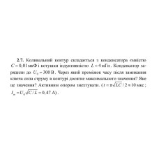 2.7 Коливальний контур складається з конденсатора емністю С = 0,01 мкФ і котушки індуктивністю L = 4 мГн. Конденсатор зарядили до U0 = 300 В. Через який проміжок часу після замикання ключа сила струму в контурі досягне максимального значення? Яке це значення? Активним опором знехтувати. 