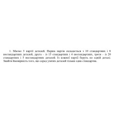 1. Маємо 3 партії деталей. Перша партія складається з 10 стандартних і 8 нестандартних деталей, друга - із 15 стандартних і 4 нестандартних, третя - із 20  стандартних і 5 нестандартних деталей. Із кожної партії беруть по одній деталі.  Знайти ймовірність того, що серед узятих деталей тільки одна стандартна. (Варіант 1)