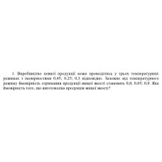 1. Виробництво певної продукції може проводитись у трьох температурних  режимах з імовірностями 0,45; 0,25; 0,3 відповідно. Залежно від температурного  режиму ймовірність отримання продукції вищої якості становить 0,8; 0,85; 0,9. Яка  ймовірність того, що виготовлена продукція вищої якості? (Варіант 2)