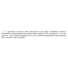 1. З аеропорту протягом доби виконуються три рейси. Імовірність повного комерційного завантаження для першого рейса дорівнює 0,95, для другого - 0,9, для третього - 0,85. Знайти ймовірність того, що з повним комерційним завантаженням буде виконано лише один рейс. (Варіант 6)