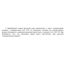 2. Виробництво певної продукції може проводитись у трьох температурних  режимах з імовірностями 0,45; 0,25; 0,3 відповідно. Залежно від температурного  режиму ймовірність отримання продукції вищої якості становить 0,8; 0,85; 0,9. Яка  ймовірність того, що продукцію вищої якості виготовлено при третьому температурному режимі? (Варіант 7)