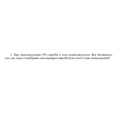 2. При транспортуванні 30% виробів із скла пошкоджуються. Яка ймовірність того, що серед 6 відібраних для перевірки виробів буде хоча б один пошкоджений? (Варіант 9)