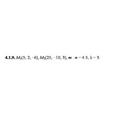 4.1.9. Дано точки М1 та М2. Знайдіть: а) координати, довжину, напрямні косинуси та орт вектора М1М2; б) координати точки М, якщо М1М : ММ2 = m:n; в) координати точки M3, якщо М1М3 = λМ1М2.