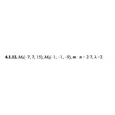4.1.12. Дано точки М1 та М2. Знайдіть: а) координати, довжину, напрямні косинуси та орт вектора М1М2; б) координати точки М, якщо М1М : ММ2 = m:n; в) координати точки M3, якщо М1М3 = λМ1М2.