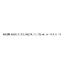 4.1.29. Дано точки М1 та М2. Знайдіть: а) координати, довжину, напрямні косинуси та орт вектора М1М2; б) координати точки М, якщо М1М : ММ2 = m:n; в) координати точки M3, якщо М1М3 = λМ1М2.