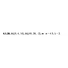 4.1.28. Дано точки М1 та М2. Знайдіть: а) координати, довжину, напрямні косинуси та орт вектора М1М2; б) координати точки М, якщо М1М : ММ2 = m:n; в) координати точки M3, якщо М1М3 = λМ1М2.