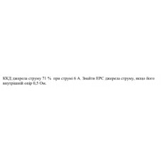 475.	ККД джерела струму 71 % при струмі 6 А. Знайти ЕРС джерела струму, якщо його внутрішній опір 0,5 Ом.