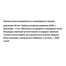 484.	Пружна хвиля поширюється в алюмінієвому стрижні діаметром 40 мм. Період коливання дорівнює 0,005 с, амплітуда – 5 см. Обчислити: а) швидкість поширення хвилі; б) середнє значення густини енергії; в) середнє значення густини потоку енергії, що переноситься хвилею. Модуль Юнга алюмінію становить 6,9 · 10^10 Н/м^2, а густина – 2700 кг/м^3.