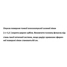516.	Опукла поверхня тонкої плоскоопуклої скляної лінзи (n = 1,5) вкрита шаром срібла. Визначити головну фокусну відстань такої оптичної системи, якщо радіус кривизни сферичної поверхні лінзи становить 60 см.