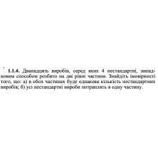 1.1.4. Дванадцять виробів, серед яких 4 нестандартні, випадковим способом розбито на дві рівні частини. Знайдіть імовірності того, що: а) в обох частинах буде однакова кількість нестандартних виробів; б) усі нестандартні вироби потраплять в одну частину. 