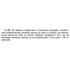 1.1.20. До авіакаси звернулися 4 транзитні пасажири, кожний з яких рівноможливо замовляє квиток на один із 6 рейсів, що виконуються протягом доби до Одеси. Знайдіть імовірності того, що всі пасажири замовили квиток: а) на перший рейс; б) на один і той самий рейс. 