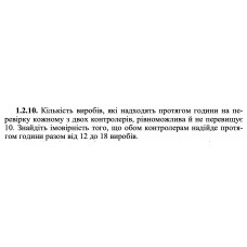 1.2.10. Кількість виробів, які надходять протягом години на перевірку кожному з двох контролерів, рівноможлива й не перевищує 10. Знайдіть імовірність того, що обом контролерам надійде протягом години разом від 12 до 18 виробів. 