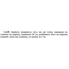 1.2.29. Знайдіть імовірність того, що дві точки, навмання поставлені на відрізку довжиною 20 см, розбивають його на відрізки, кожний з яких має довжину, не меншу за 5 см. 