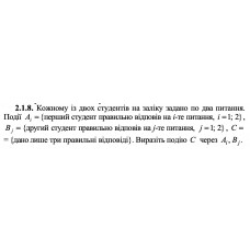 2.1.9. Кожний із двох пілотів виконував на занятті по три вправи на тренажері. Події Ai = {перший пілот успішно виконав і -ту вправу, i = 1; 2 ; 3} , Bj = {другий пілот успішно виконав j-ту вправу, j = 1; 2; 3}, C = {перший пілот успішно виконав одну вправу, другий — принаймні одну}. Виразіть подію C через Ai, Bj. 
