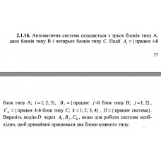 2.1.16. Автоматична система складається з трьох блоків типу А, двох блоків типу В і чотирьох блоків типу С. Події Ai = {працює i -й блок типу А; i = 1; 2; 3}, Bj = {працює j-й блок типу В; j = 1; 2}, Ck =  {працює k -й блок типу С; k =1; 2; 3; 4}, D = {працює система}. Виразіть подію D через Ai, Bj, Ck, якщо для роботи системи необхідно, щоб принаймні працювали два блоки кожного типу.