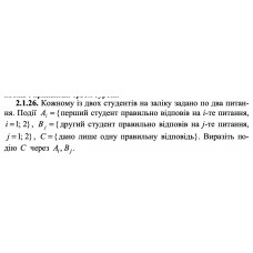 2.1.26. Кожному із двох студентів на заліку задано по два питання. Події Ai = {перший студент правильно відповів на і-те питання, i = 1; 2} , Bj = {другий студент правильно відповів на j -те питання, j = 1; 2}, C = {дано лише одну правильну відповідь}. Виразіть подію C через Ai, Bj. 