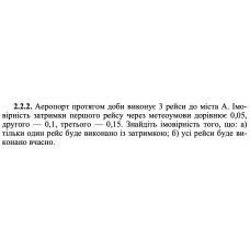 2.2.2. Аеропорт протягом доби виконує 3 рейси до міста А. Імовірність затримки першого рейсу через метеоумови дорівнює 0,05, другого — 0,1, третього — 0,15. Знайдіть імовірність того, що: а) тільки один рейс буде виконано із затримкою; б) усі рейси буде виконано вчасно. 