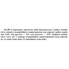2.2.10. Із аеропорту протягом доби виконуються 3 рейси. Імовірність повного комерційного навантаження для першого рейсу дорівнює 0,95, для другого — 0,9, для третього — 0,85. Знайдіть імовірність того, що з повним комерційним навантаженням буде виконано: а) лише один рейс; б) принаймні один рейс. 