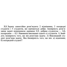 3.3. Задачу самостійно розв’язують 2 відмінники, 3 посередні студенти і 5 студентів, які навчаються добре. Імовірність розв’язання задачі відмінником дорівнює 0,9, добрим студентом — 0,8, посереднім — 0,5. Навмання викликано одного зі студентів. 1) Знайдіть імовірність того, що він розв’язав задачу. 2) Викликаний студент розв’язав задачу. Яка ймовірність того, що він: а) відмінник; б) посередній студент? 