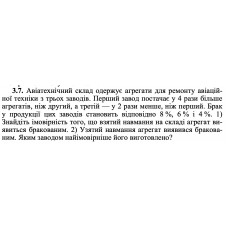 3.7. Авіатехнічний склад одержує агрегати для ремонту авіаційної техніки з трьох заводів. Перший завод постачає у 4 рази більше агрегатів, ніж другий, а третій — у 2 рази менше, ніж перший. Брак у продукції цих заводів становить відповідно 8 %, 6 % і 4 %. 1) Знайдіть імовірність того, що взятий навмання на складі агрегат виявиться бракованим. 2) Узятий навмання агрегат виявився бракованим. Яким заводом найімовірніше його виготовлено? 