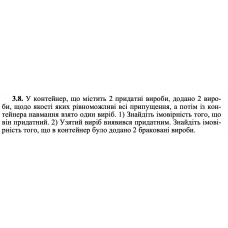 3.8. У контейнер, що містить 2 придатні вироби, додано 2 вироби, щодо якості яких рівноможливі всі припущення, а потім із контейнера навмання взято один виріб. 1) Знайдіть імовірність того, що він придатний. 2) Узятий виріб виявився придатним. Знайдіть імовірність того, що в контейнер було додано 2 браковані вироби. 