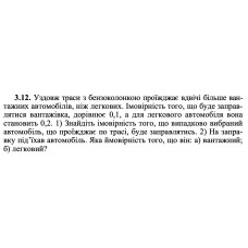 3.12. Уздовж траси з бензоколонкою проїжджає вдвічі більше вантажних автомобілів, ніж легкових. Імовірність того, що буде заправлятися вантажівка, дорівнює 0,1, а для легкового автомобіля вона становить 0,2. 1) Знайдіть імовірність того, що випадково вибраний автомобіль, що проїжджає по трасі, буде заправлятись. 2) На заправку під’їхав автомобіль. Яка ймовірність того, що він: а) вантажний; б) легковий? 