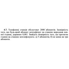 4.7. Телефонна станція обслуговує 2000 абонентів. Імовірність того, що будь-який абонент зателефонує на станцію впродовж певної години, дорівнює 0,001. Знайдіть імовірність того, що протягом години на станцію зателефонують: а) 5 абонентів; б) не менш як три абоненти. 