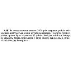 4.18. За статистичними даними 30 % усіх затримок рейсів авіакомпанії відбувається з вини служби перевезень. Протягом тижня з різних причин було затримано 12 рейсів. Знайдіть найбільш імовірну кількість рейсів, затриманих із вини служби перевезень, і обчисліть відповідну ймовірність. 