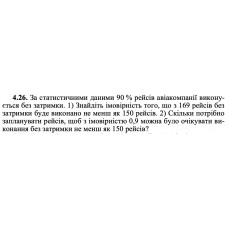 4.26. За статистичними даними 90 % рейсів авіакомпанії виконується без затримки. 1) Знайдіть імовірність того, що з 169 рейсів без затримки буде виконано не менш як 150 рейсів. 2) Скільки потрібно запланувати рейсів, щоб з імовірністю 0,9 можна було очікувати виконання без затримки не менш як 150 рейсів? 