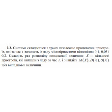 2.2. Система складається з трьох незалежно працюючих пристроїв, які за час t виходять із ладу з імовірностями відповідно 0,1, 0,05 і 0,2. Складіть ряд розподілу випадкової величини X — кількості пристроїв, які вийшли з ладу за час t, і знайдіть M(X), D(X), σ(X) цієї випадкової величини.