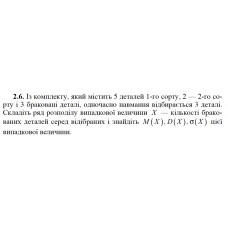 2.6. Із комплекту, який містить 5 деталей 1-го сорту, 2 — 2-го сорту і 3 браковані деталі, одночасно навмання відбирається 3 деталі. Складіть ряд розподілу випадкової величини X — кількості бракованих деталей серед відібраних і знайдіть M (X), D(X), σ(X) цієї випадкової величини. 