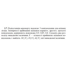 2.7. Радіостанція аеропорту надсилає 3 повідомлення для екіпажу літака. Імовірності приймання екіпажем першого, другого, третього повідомлень дорівнюють відповідно 0,9, 0,85, 0,8. Складіть ряд розподілу випадкової величини Х — кількості прийнятих екіпажем повідомлень і знайдіть M(X), D(X), σ(X) цієї випадкової величини. 