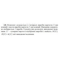 2.8. Комплект складається із чотирьох виробів вартістю 2 грн кожний і шести виробів вартістю 3 грн кожний. Навмання одноразово відбирається 3 вироби. Складіть ряд розподілу випадкової величини X — сумарної вартості відібраних виробів і знайдіть M(X), D(X) і σ(X) цієї випадкової величини. 