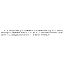3.1.1. Нормально розподілена випадкова величина у 15 % випадків набуває значення, менше за 12, і в 40 % випадків значення, більше за 16,2. Знайдіть параметри a і σ цього розподілу. 
