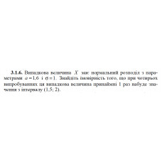 3.1.6. Випадкова величина X має нормальний розподіл з параметрами a = 1,6 і σ = 1. Знайдіть імовірність того, що при чотирьох випробуваннях ця випадкова величина принаймні 1 раз набуде значення з інтервалу (1,5; 2). 