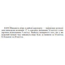 3.1.9. Швидкість вітру в районі аеропорту — нормально розподілена випадкова величина X із середнім значенням 16 км/год і стандартним відхиленням 5 км/год. Знайдіть імовірності того, що у випадковий момент часу швидкість вітру буде: а) меншою за 14 км/год; б) більшою за 20 км/год. 